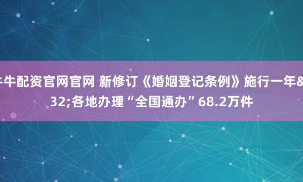 牛牛配资官网官网 新修订《婚姻登记条例》施行一年 各地办理“全国通办”68.2万件