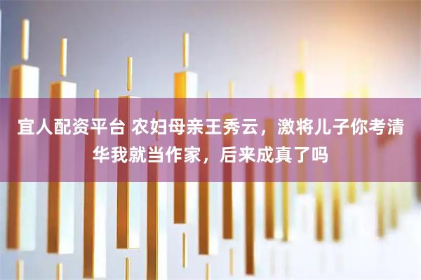 宜人配资平台 农妇母亲王秀云，激将儿子你考清华我就当作家，后来成真了吗